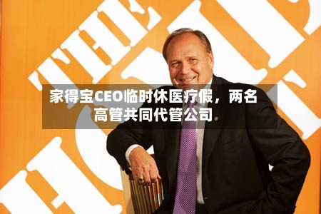 家得宝CEO临时休医疗假，两名高管共同代管公司-第2张图片