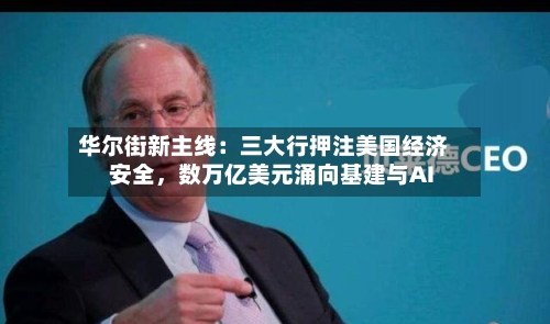 华尔街新主线：三大行押注美国经济安全	，数万亿美元涌向基建与AI-第2张图片