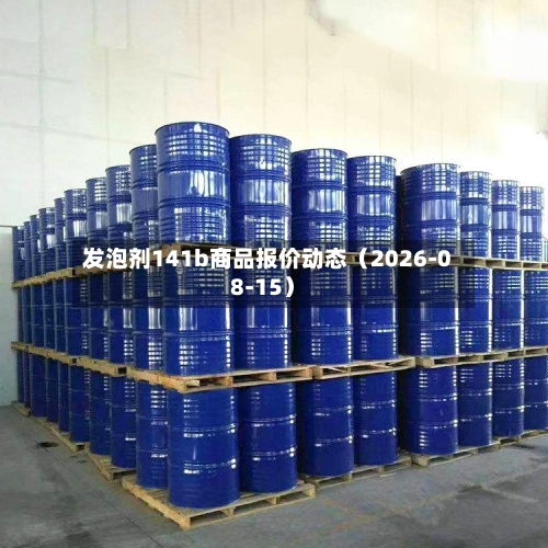 发泡剂141b商品报价动态(2026-08-15)-第3张图片
