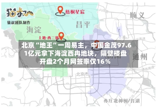 北京“地王”一周易主，中国金茂97.61亿元拿下海淀西冉地块，隔壁楼盘开盘2个月网签率仅16％-第2张图片