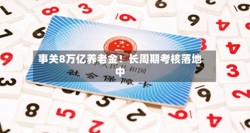 事关8万亿养老金！长周期考核落地中