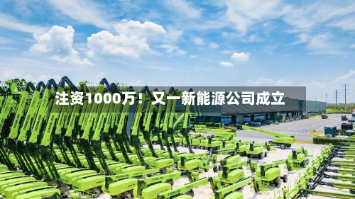 注资1000万!又一新能源公司成立-第3张图片