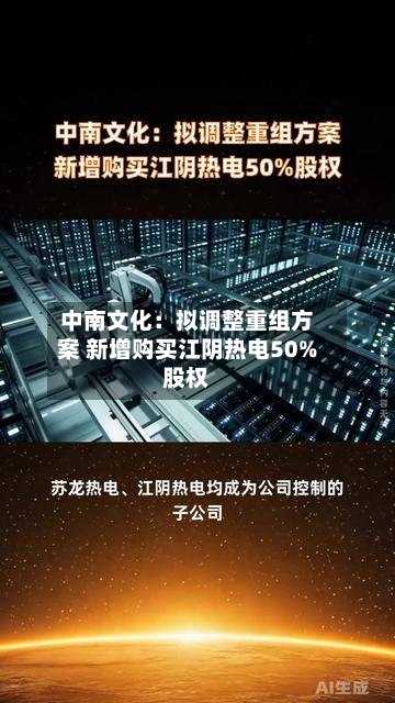 中南文化：拟调整重组方案 新增购买江阴热电50%股权-第2张图片