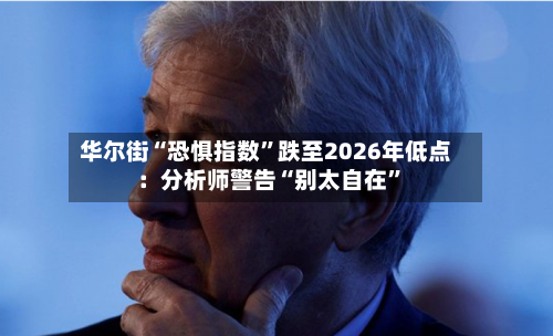 华尔街“恐惧指数	”跌至2026年低点：分析师警告“别太自在”-第3张图片