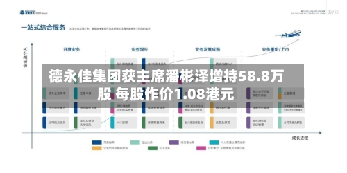 德永佳集团获主席潘彬泽增持58.8万股 每股作价1.08港元-第1张图片