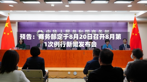 预告：商务部定于8月20日召开8月第1次例行新闻发布会