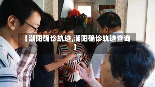 【潮阳确诊轨迹,潮阳确诊轨迹查询】-第2张图片