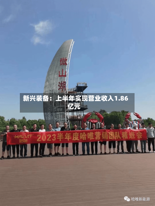 新兴装备：上半年实现营业收入1.86亿元