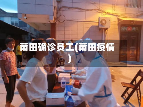 莆田确诊员工(莆田疫情)-第2张图片