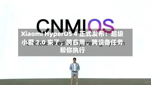 Xiaomi HyperOS 4 正式发布：超级小爱 2.0 来了，跨应用、跨设备任务帮你执行-第1张图片