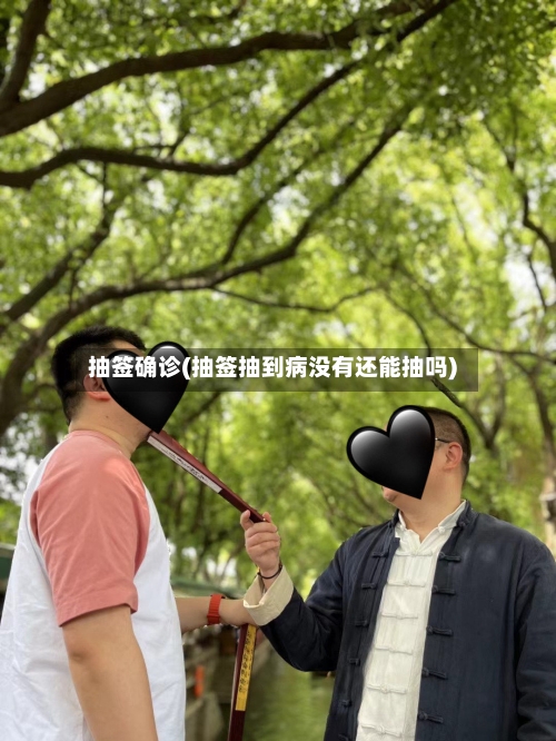 抽签确诊(抽签抽到病没有还能抽吗)-第3张图片
