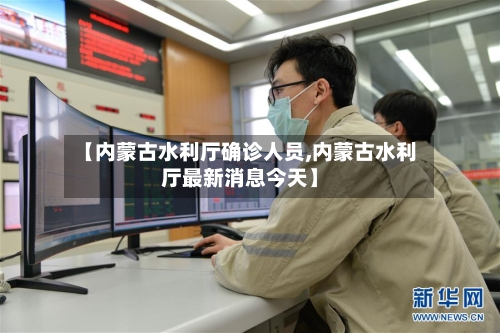 【内蒙古水利厅确诊人员,内蒙古水利厅最新消息今天】