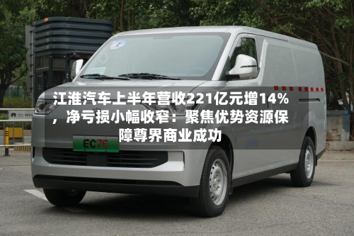 江淮汽车上半年营收221亿元增14%，净亏损小幅收窄：聚焦优势资源保障尊界商业成功