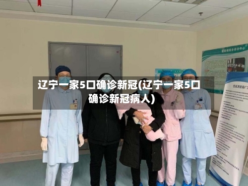 辽宁一家5口确诊新冠(辽宁一家5口确诊新冠病人)