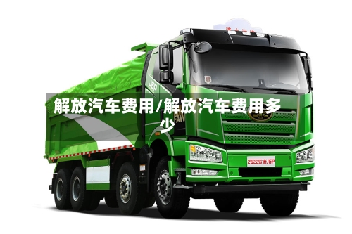 解放汽车费用/解放汽车费用多少-第3张图片