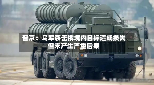 普京：乌军袭击俄境内目标造成损失但未产生严重后果