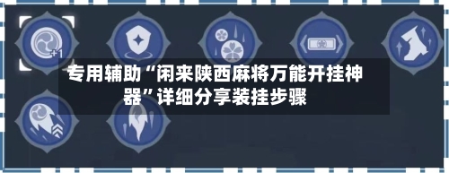 专用辅助“闲来陕西麻将万能开挂神器	”详细分享装挂步骤-第2张图片