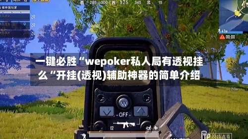 一键必胜“wepoker私人局有透视挂么“开挂(透视)辅助神器的简单介绍