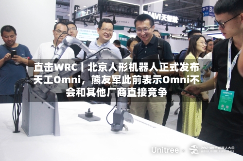 直击WRC丨北京人形机器人正式发布天工Omni	，熊友军此前表示Omni不会和其他厂商直接竞争-第3张图片