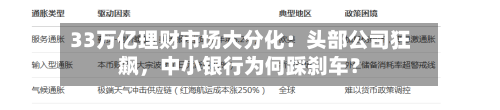 33万亿理财市场大分化：头部公司狂飙，中小银行为何踩刹车？