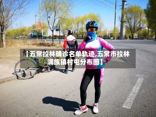 【五常拉林确诊名单轨迹,五常市拉林满族镇村屯分布图】