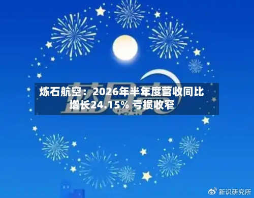 炼石航空：2026年半年度营收同比增长24.15% 亏损收窄