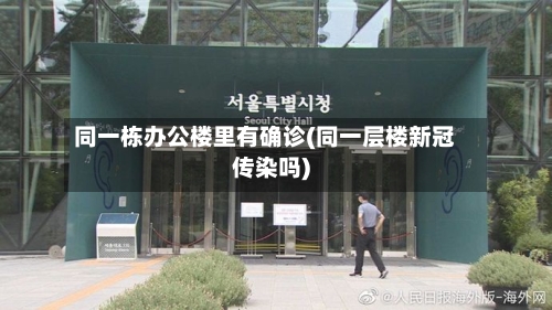 同一栋办公楼里有确诊(同一层楼新冠传染吗)-第2张图片