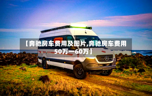 【奔驰房车费用及图片,奔驰房车费用50万一60万】