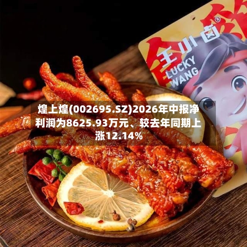 煌上煌(002695.SZ)2026年中报净利润为8625.93万元	、较去年同期上涨12.14%-第2张图片