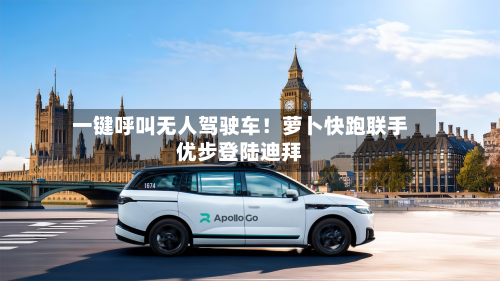 一键呼叫无人驾驶车!萝卜快跑联手优步登陆迪拜-第3张图片