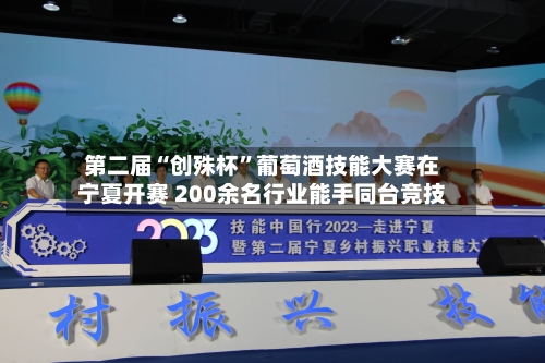 第二届“创殊杯”葡萄酒技能大赛在宁夏开赛 200余名行业能手同台竞技