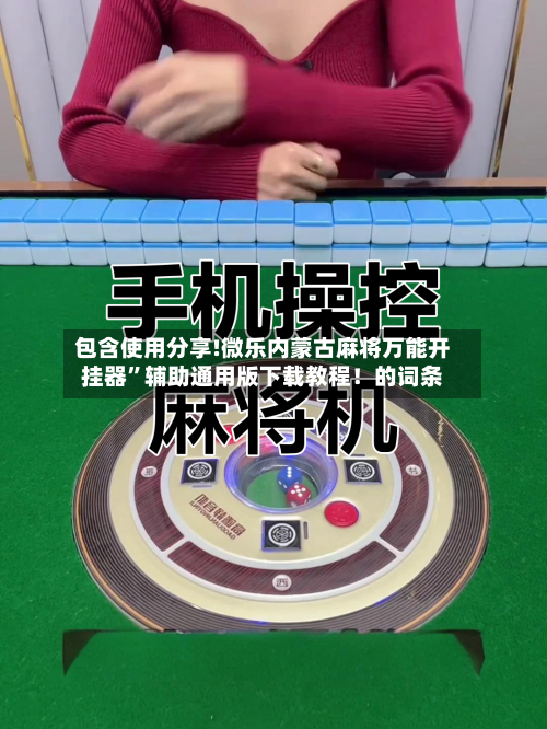 包含使用分享!微乐内蒙古麻将万能开挂器	”辅助通用版下载教程！的词条-第3张图片