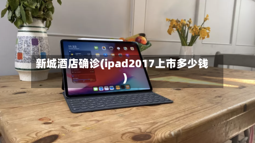 新城酒店确诊(ipad2017上市多少钱)
