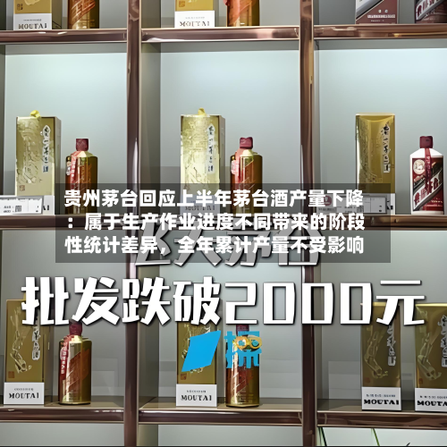 贵州茅台回应上半年茅台酒产量下降：属于生产作业进度不同带来的阶段性统计差异，全年累计产量不受影响