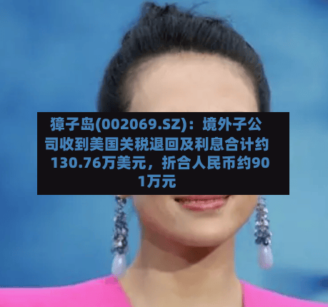 獐子岛(002069.SZ)：境外子公司收到美国关税退回及利息合计约130.76万美元	，折合人民币约901万元-第2张图片