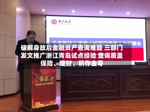 破解身故后金融资产查询难题 三部门发文推广浙江青岛试点经验 查询覆盖保险、理财、积存金等