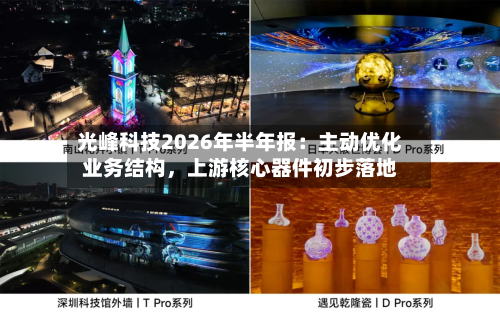 光峰科技2026年半年报：主动优化业务结构，上游核心器件初步落地