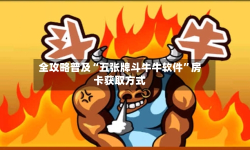 全攻略普及“五张牌斗牛牛软件”房卡获取方式