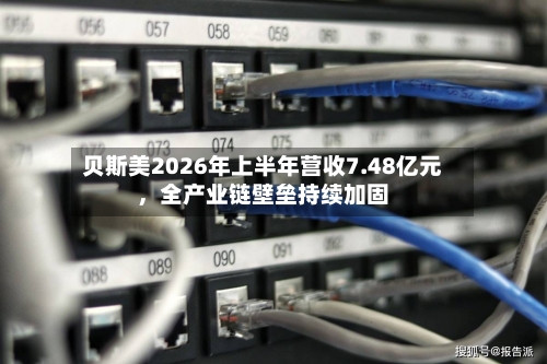 贝斯美2026年上半年营收7.48亿元，全产业链壁垒持续加固-第3张图片