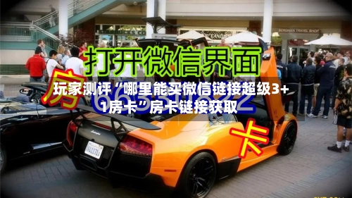 玩家测评“哪里能买微信链接超级3+1房卡	”房卡链接获取-第2张图片