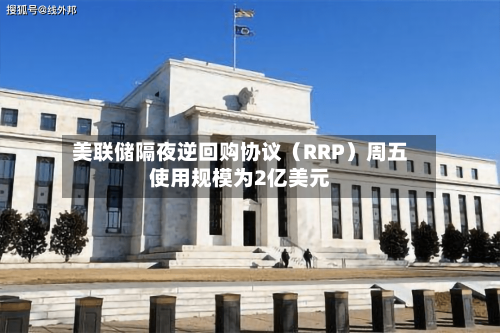 美联储隔夜逆回购协议（RRP）周五使用规模为2亿美元