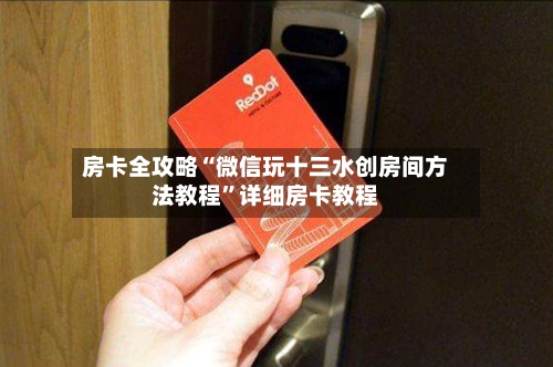 房卡全攻略“微信玩十三水创房间方法教程”详细房卡教程-第3张图片