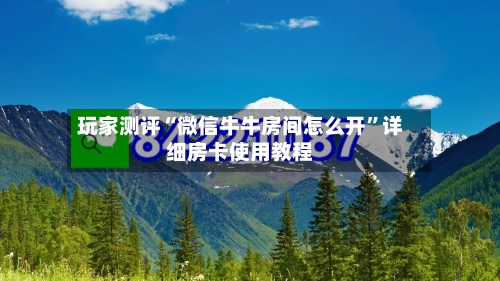 玩家测评“微信牛牛房间怎么开”详细房卡使用教程-第2张图片