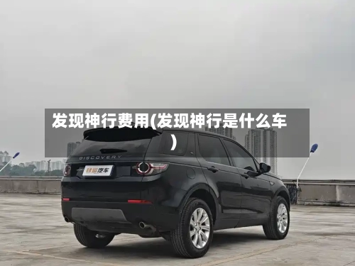 发现神行费用(发现神行是什么车)