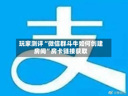 玩家测评“微信群斗牛如何创建房间”房卡链接获取-第3张图片