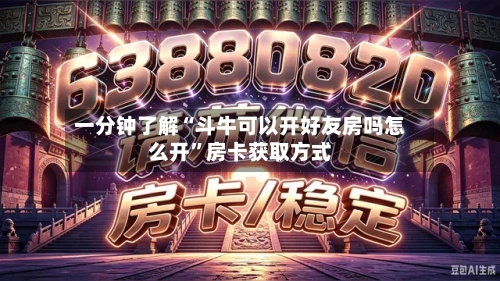 一分钟了解“斗牛可以开好友房吗怎么开”房卡获取方式