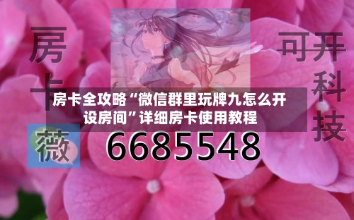 房卡全攻略“微信群里玩牌九怎么开设房间”详细房卡使用教程-第2张图片