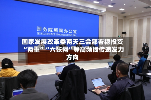 国家发展改革委两天三会部署稳投资 “两重	”“六张网”等高频词传递发力方向-第2张图片