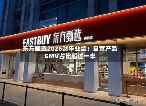 东方甄选2026财年业绩:自营产品GMV占比超过一半-第3张图片