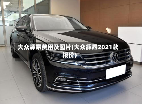 大众辉昂费用及图片(大众辉昂2021款报价)